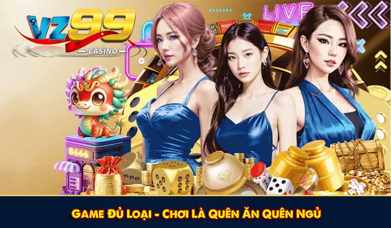 GIỚI THIỆU VZ99 6 Game Đủ Loại – Chơi Là Quên Ăn Quên Ngủ