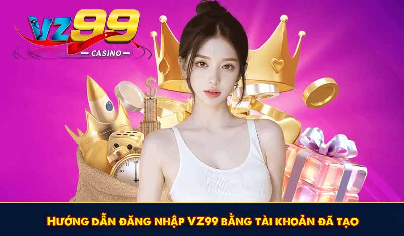Đăng Nhập VZ99 - Chuẩn Quy Trình Game An Toàn 2026 10 Hướng dẫn đăng nhập VZ99 bằng tài khoản đã tạo