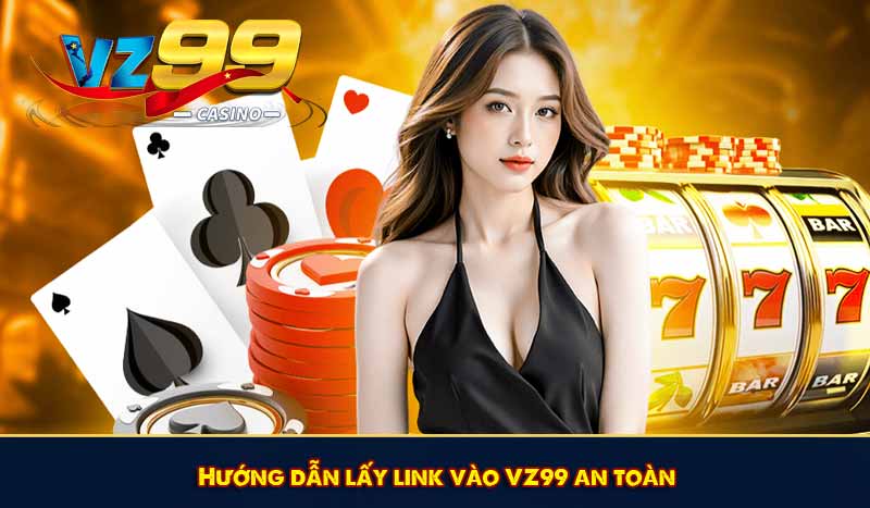 Link vào VZ99 - Truy Cập VZ 99 Mới Nhất Không Lo Bị Chặn 10 Hướng dẫn lấy link vào VZ99 an toàn